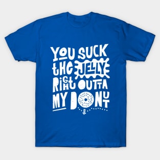 You Suck the Jelly Right Outta My Donut - Fun Saying T-Shirt